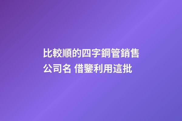 比較順的四字鋼管銷售公司名 借鑒利用這批-第1張-公司起名-玄機派